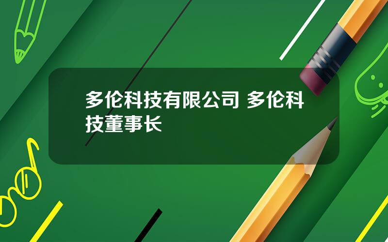 多伦科技有限公司 多伦科技董事长